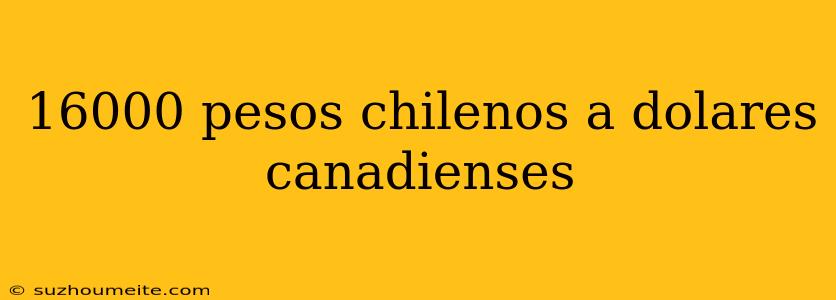 16000 Pesos Chilenos A Dolares Canadienses