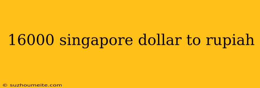 16000 Singapore Dollar To Rupiah