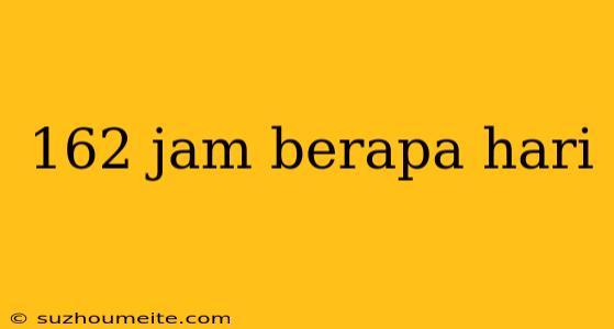 162 Jam Berapa Hari