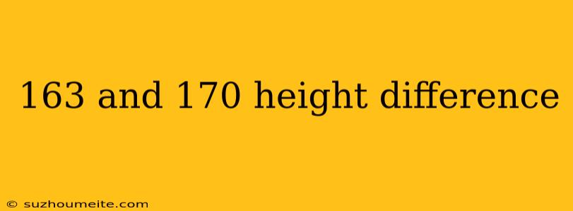 163 And 170 Height Difference