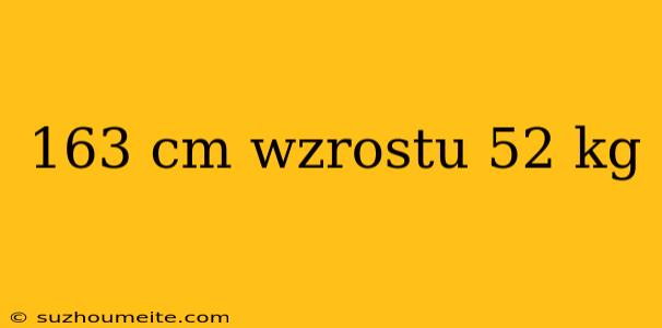 163 Cm Wzrostu 52 Kg