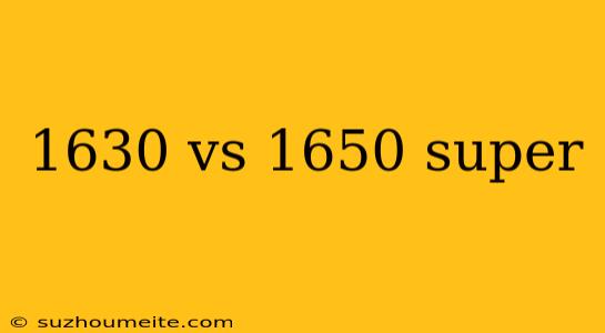 1630 Vs 1650 Super