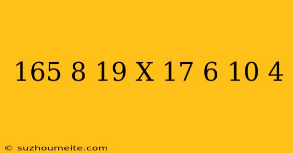 165/8+(-19)x(-17 6-(-10 4))=