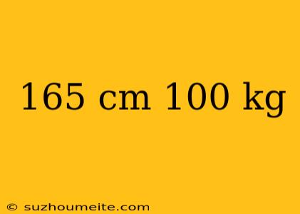 165 Cm 100 Kg