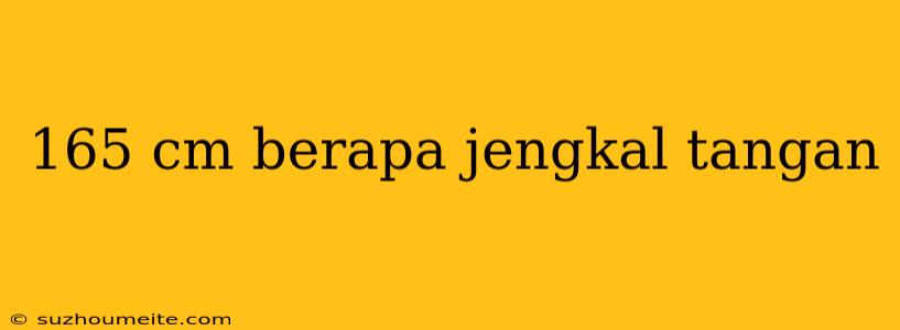 165 Cm Berapa Jengkal Tangan