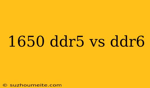 1650 Ddr5 Vs Ddr6