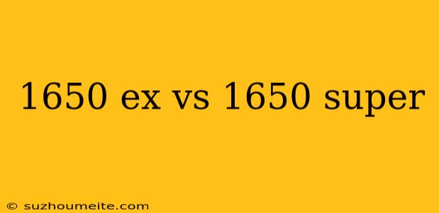 1650 Ex Vs 1650 Super