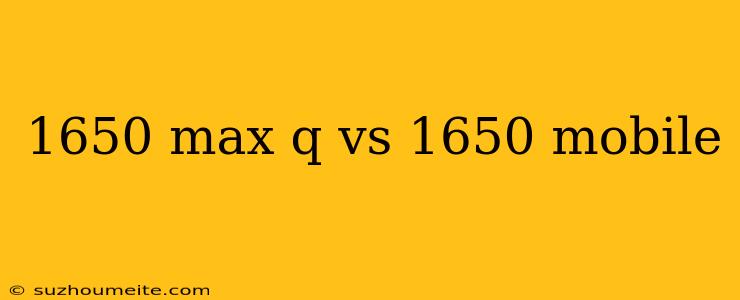 1650 Max Q Vs 1650 Mobile