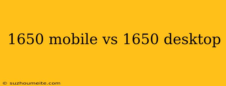 1650 Mobile Vs 1650 Desktop