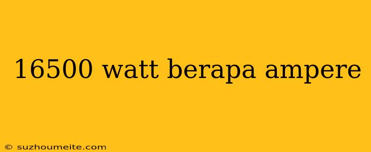 16500 Watt Berapa Ampere