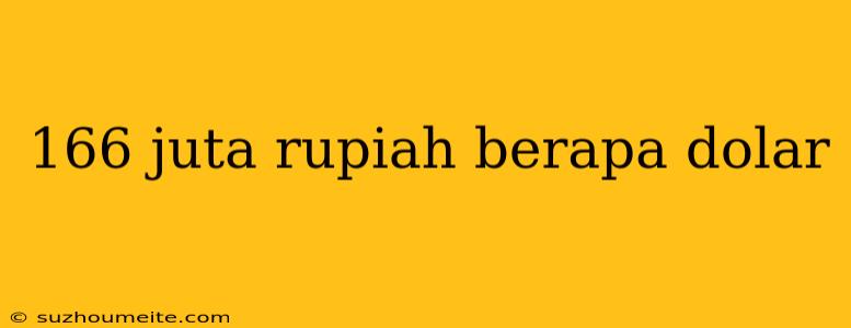 166 Juta Rupiah Berapa Dolar