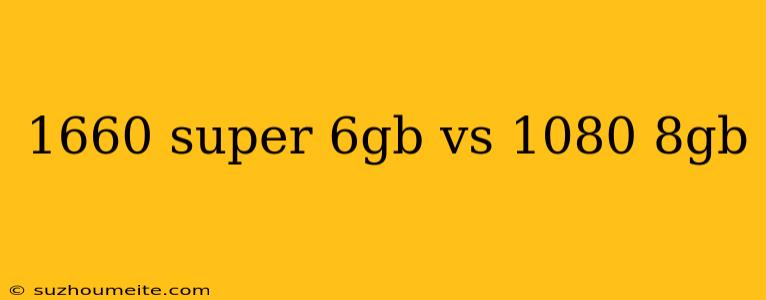 1660 Super 6gb Vs 1080 8gb