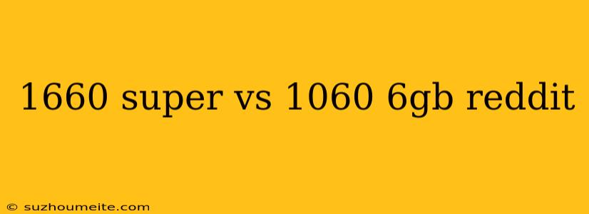 1660 Super Vs 1060 6gb Reddit