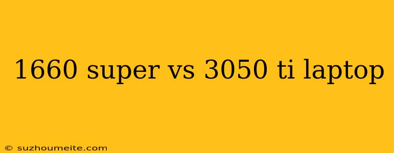 1660 Super Vs 3050 Ti Laptop