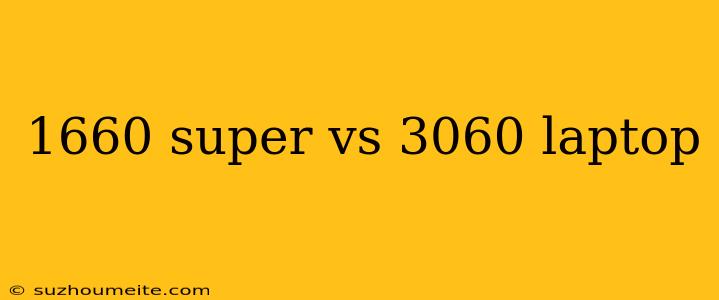 1660 Super Vs 3060 Laptop