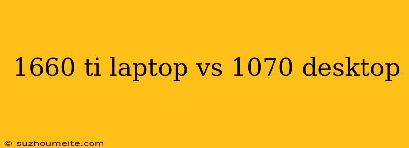 1660 Ti Laptop Vs 1070 Desktop