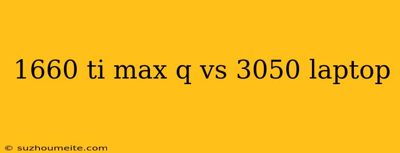 1660 Ti Max Q Vs 3050 Laptop