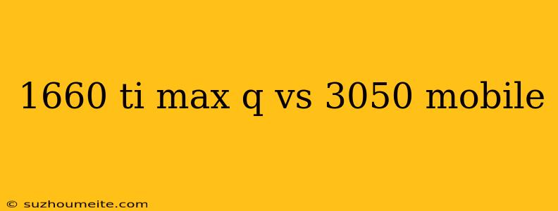 1660 Ti Max Q Vs 3050 Mobile