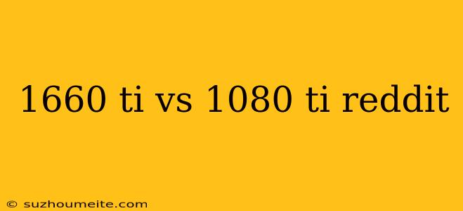 1660 Ti Vs 1080 Ti Reddit