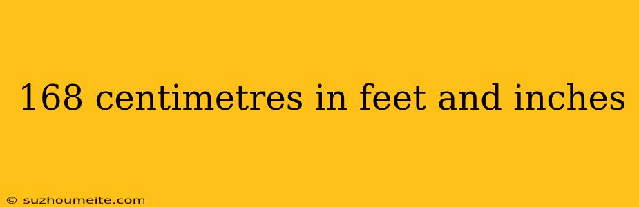 168 Centimetres In Feet And Inches