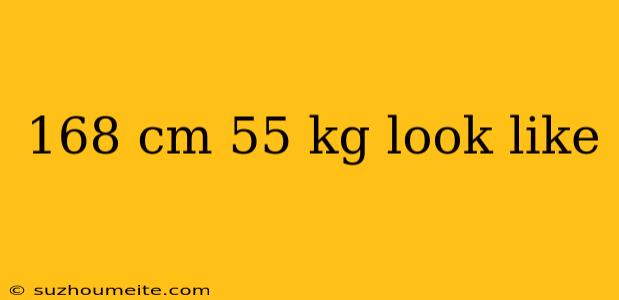 168 Cm 55 Kg Look Like