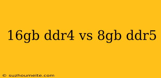 16gb Ddr4 Vs 8gb Ddr5