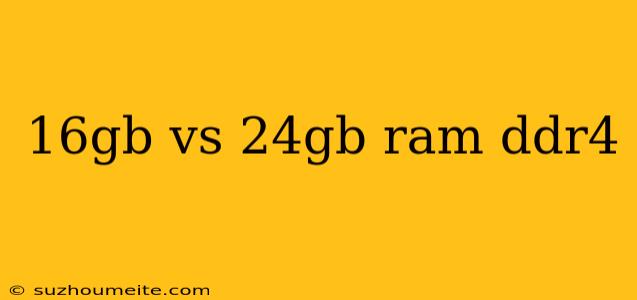 16gb Vs 24gb Ram Ddr4