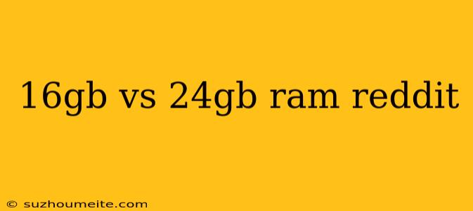 16gb Vs 24gb Ram Reddit