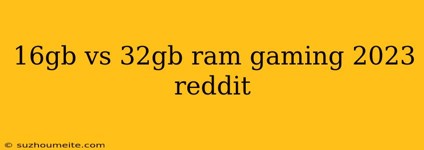 16gb Vs 32gb Ram Gaming 2023 Reddit