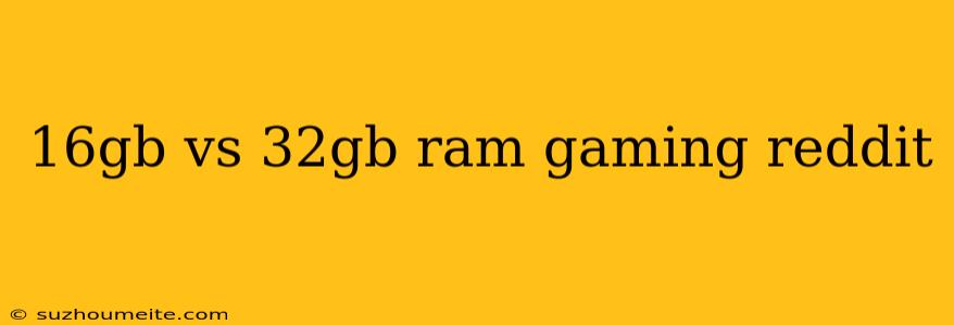 16gb Vs 32gb Ram Gaming Reddit