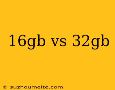 16gb Vs 32gb