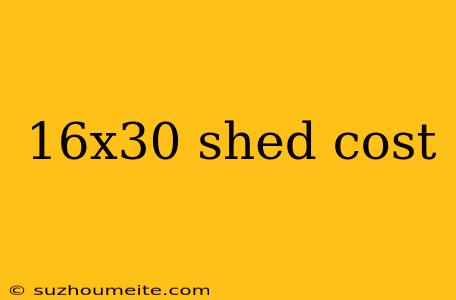 16x30 Shed Cost