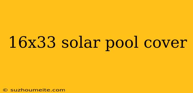 16x33 Solar Pool Cover