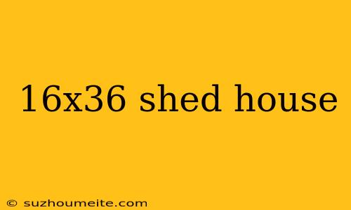 16x36 Shed House