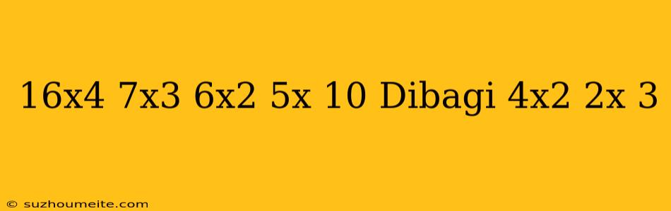 16x4+7x3-6x2+5x-10 Dibagi 4x2+2x+3