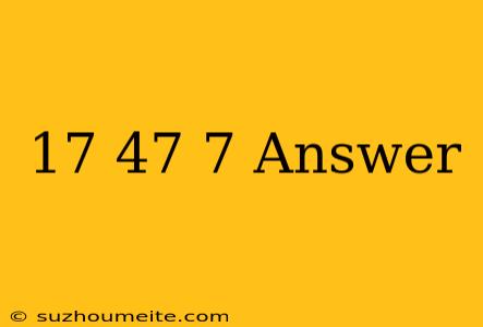 17+47=7+ Answer