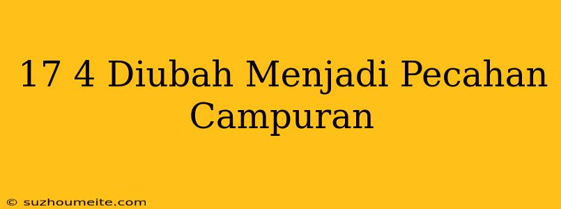 17/4 Diubah Menjadi Pecahan Campuran