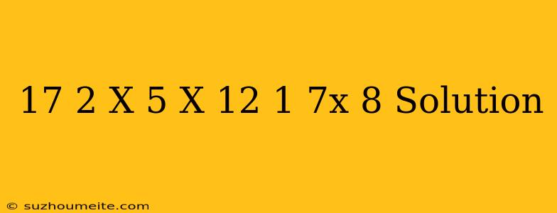 17(2-x)-5(x+12)/1-7x=8 Solution