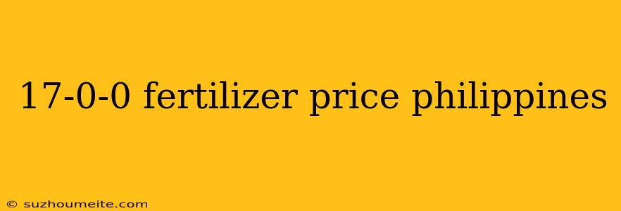 17-0-0 Fertilizer Price Philippines