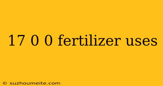 17 0 0 Fertilizer Uses