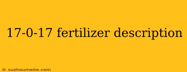 17-0-17 Fertilizer Description