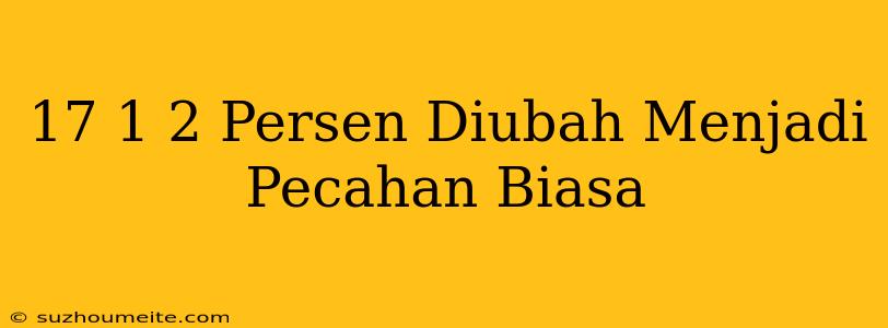 17 1/2 Persen Diubah Menjadi Pecahan Biasa