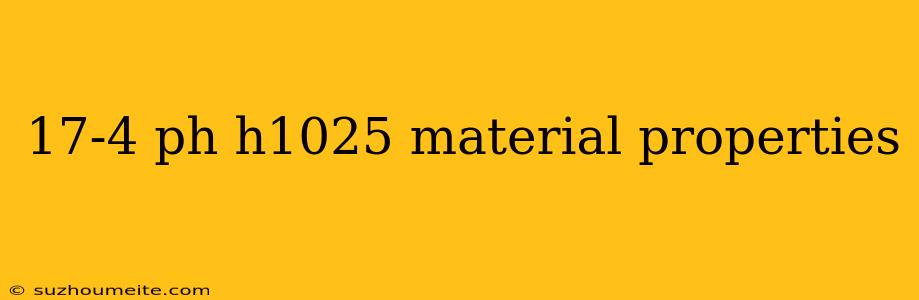 17-4 Ph H1025 Material Properties