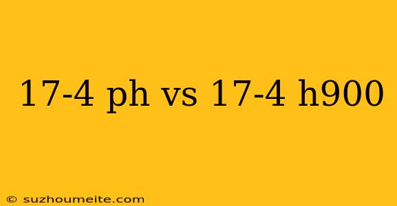 17-4 Ph Vs 17-4 H900