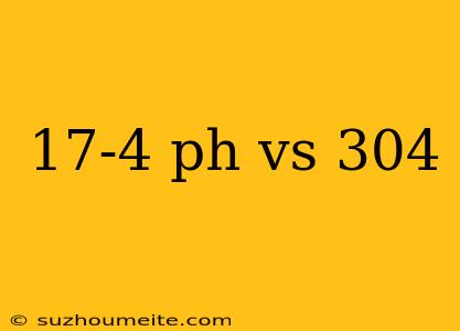 17-4 Ph Vs 304