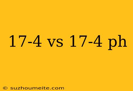 17-4 Vs 17-4 Ph