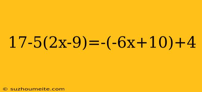 17-5(2x-9)=-(-6x+10)+4