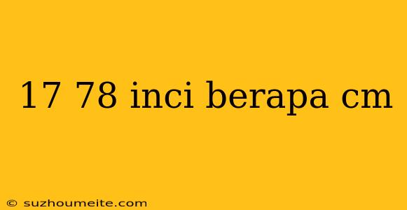 17 78 Inci Berapa Cm