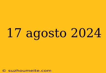 17 Agosto 2024