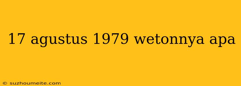 17 Agustus 1979 Wetonnya Apa